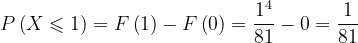 \dpi{120} P\left ( X\leqslant 1 \right )=F\left ( 1 \right )-F\left (0 \right )=\frac{1^{4}}{81}-0=\frac{1}{81}